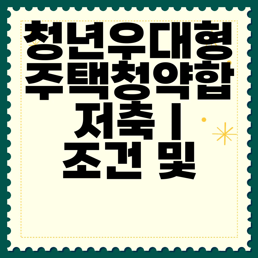 청년우대형-주택청약합저축-|-조건-및-준비-서류-|-가입-방법-주요-정보